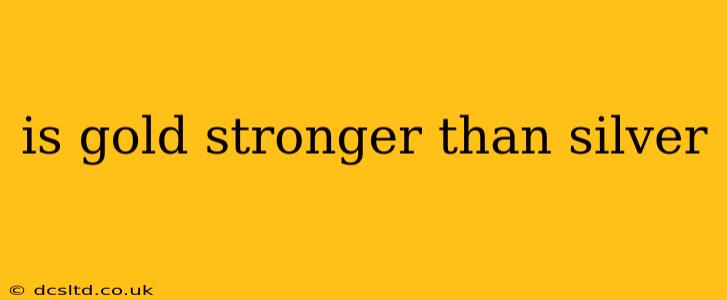 is gold stronger than silver