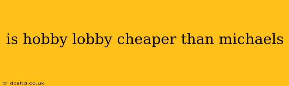 is hobby lobby cheaper than michaels