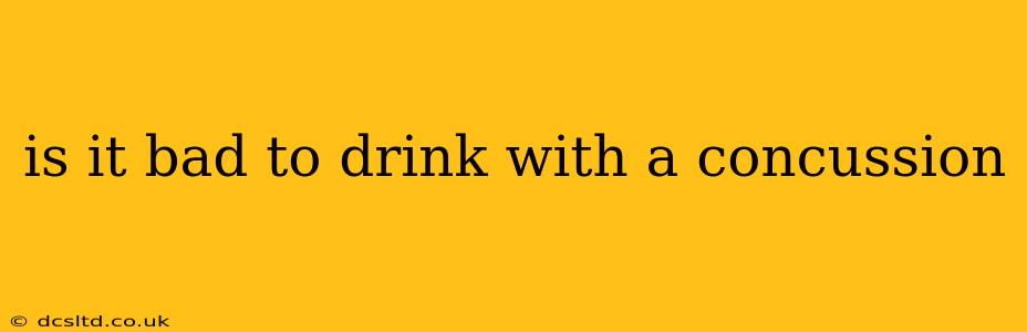 is it bad to drink with a concussion
