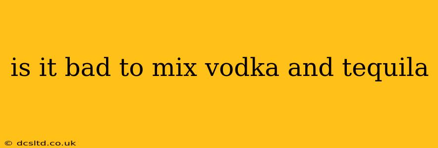 is it bad to mix vodka and tequila
