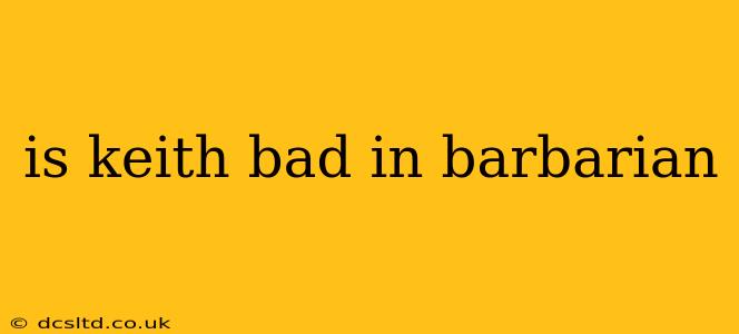 is keith bad in barbarian