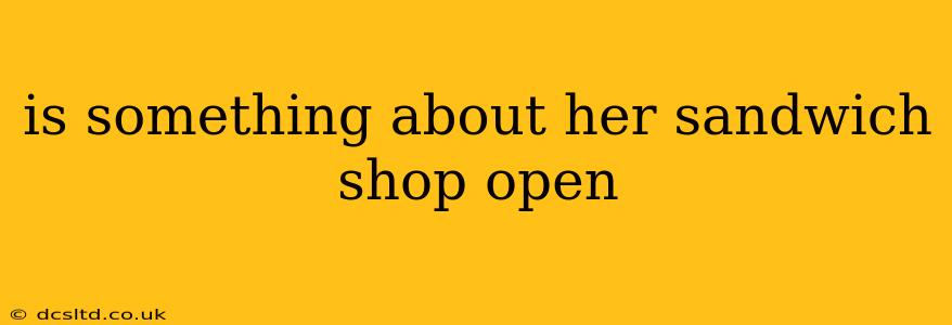 is something about her sandwich shop open