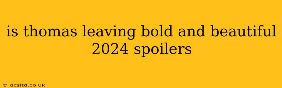is thomas leaving bold and beautiful 2024 spoilers