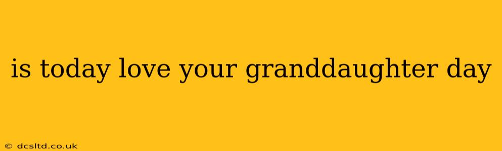 is today love your granddaughter day