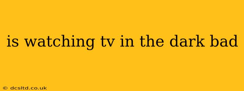 is watching tv in the dark bad