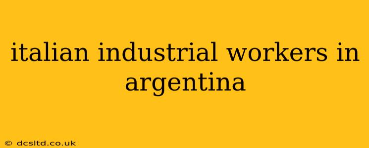 italian industrial workers in argentina