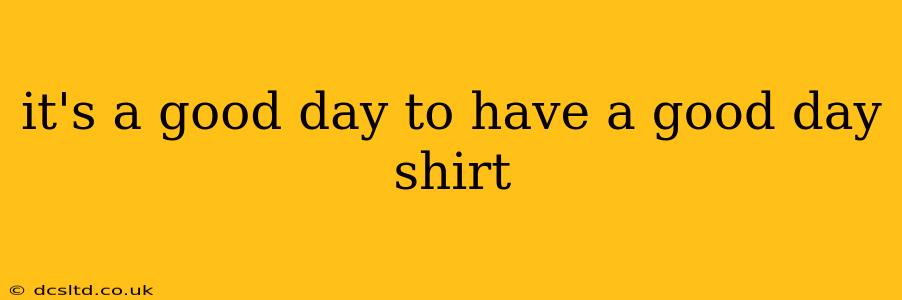 it's a good day to have a good day shirt