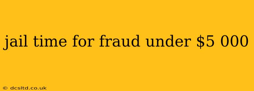 jail time for fraud under $5 000