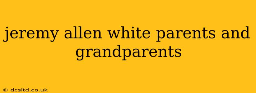 jeremy allen white parents and grandparents