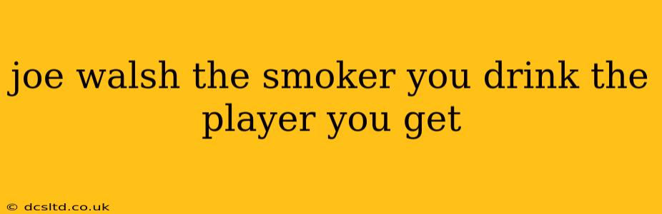 joe walsh the smoker you drink the player you get