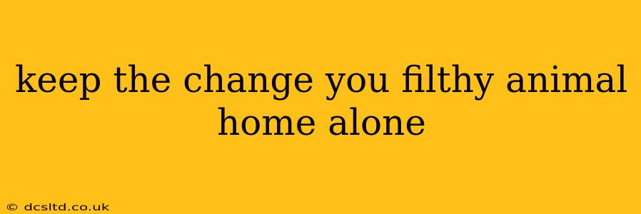 keep the change you filthy animal home alone