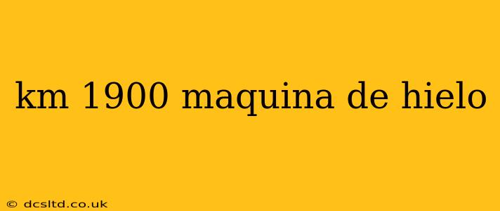 km 1900 maquina de hielo