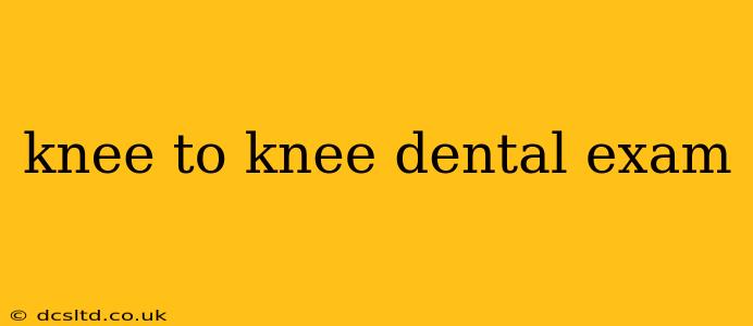 knee to knee dental exam