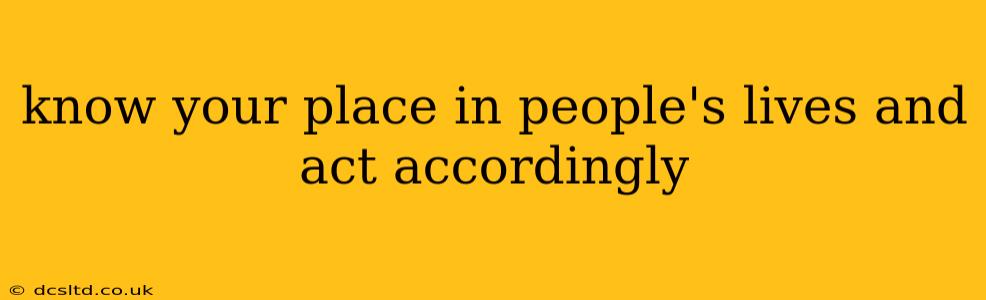 know your place in people's lives and act accordingly