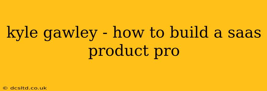 kyle gawley - how to build a saas product pro