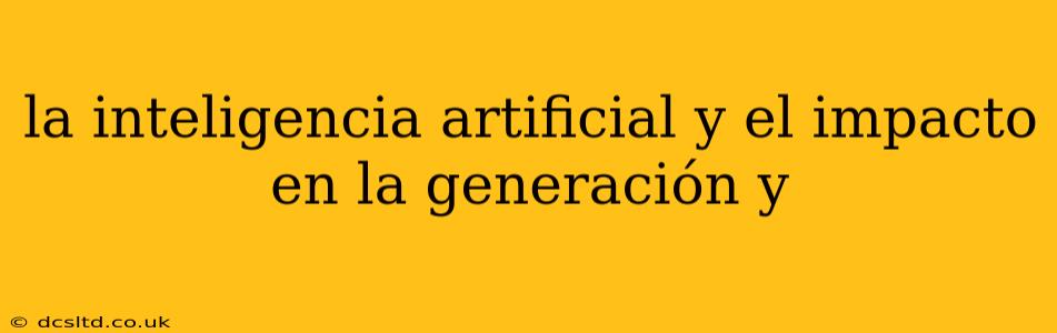 la inteligencia artificial y el impacto en la generación y