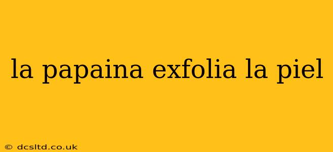 la papaina exfolia la piel