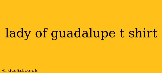 lady of guadalupe t shirt