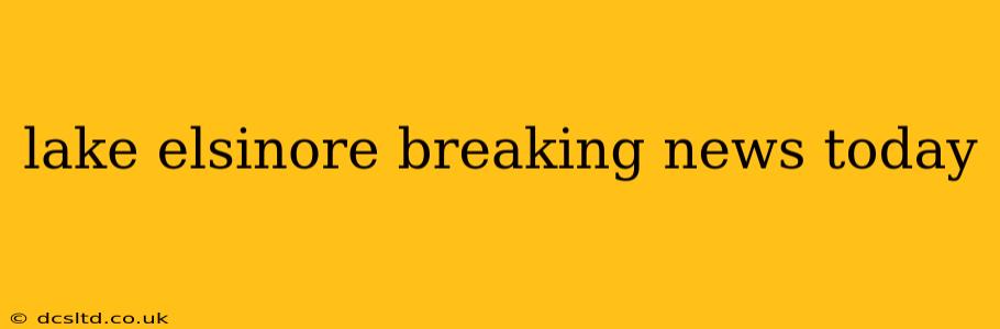 lake elsinore breaking news today
