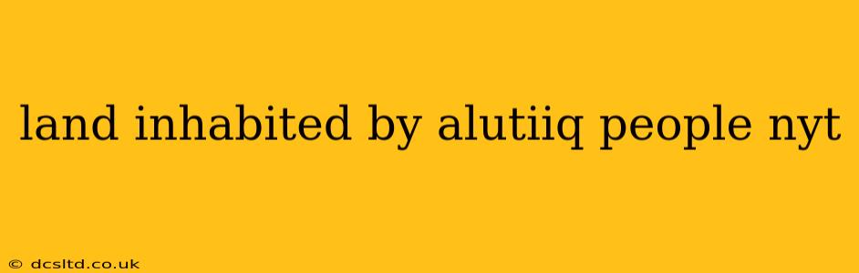 land inhabited by alutiiq people nyt