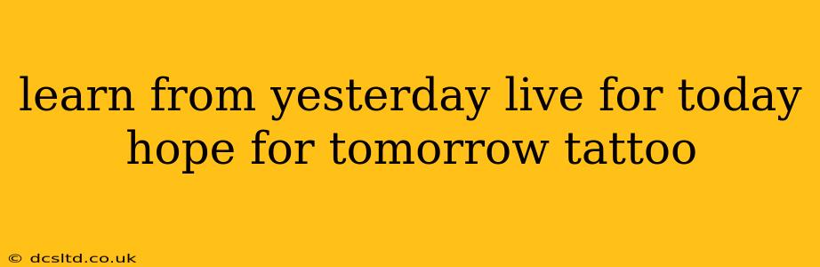 learn from yesterday live for today hope for tomorrow tattoo