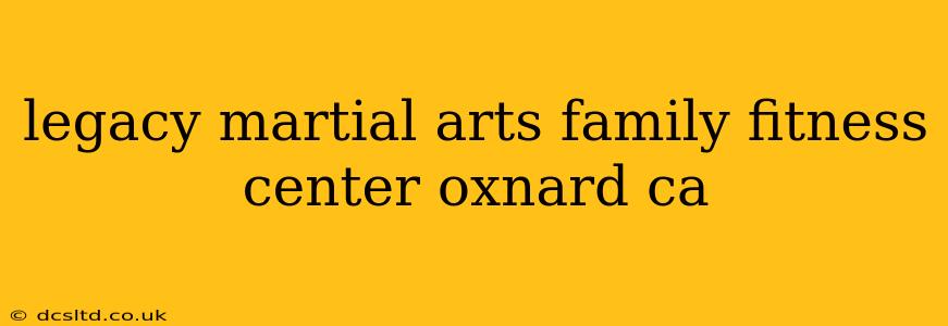 legacy martial arts family fitness center oxnard ca