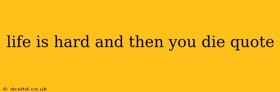 life is hard and then you die quote