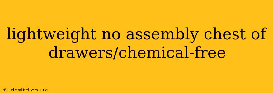 lightweight no assembly chest of drawers/chemical-free