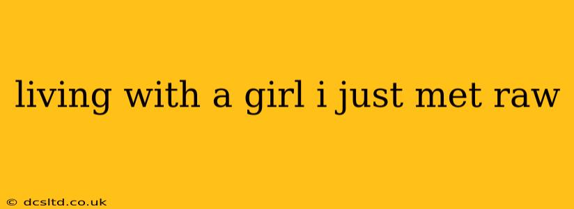 living with a girl i just met raw living with a girl i just met raw