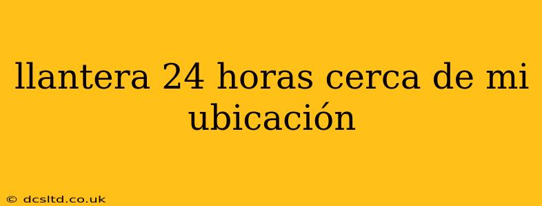 llantera 24 horas cerca de mi ubicación