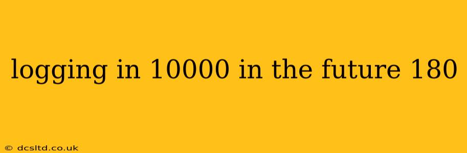 logging in 10000 in the future 180