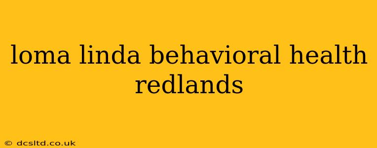 loma linda behavioral health redlands