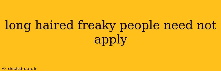 long haired freaky people need not apply