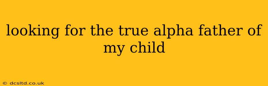 looking for the true alpha father of my child