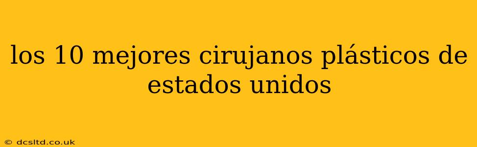 los 10 mejores cirujanos plásticos de estados unidos