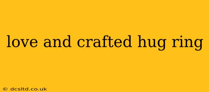 love and crafted hug ring