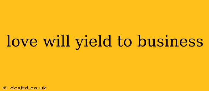 love will yield to business
