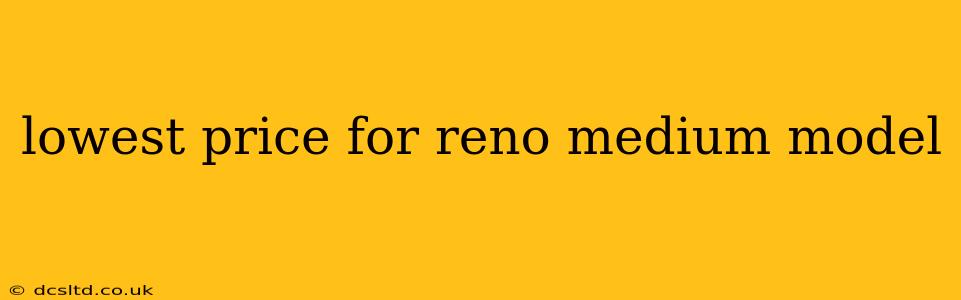 lowest price for reno medium model
