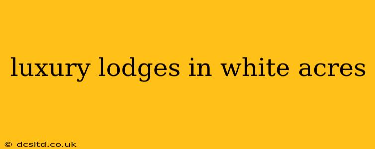 luxury lodges in white acres