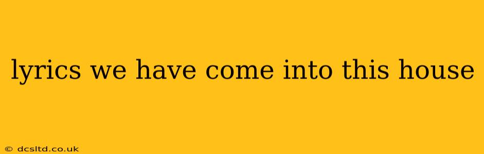 lyrics we have come into this house