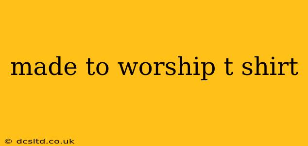 made to worship t shirt