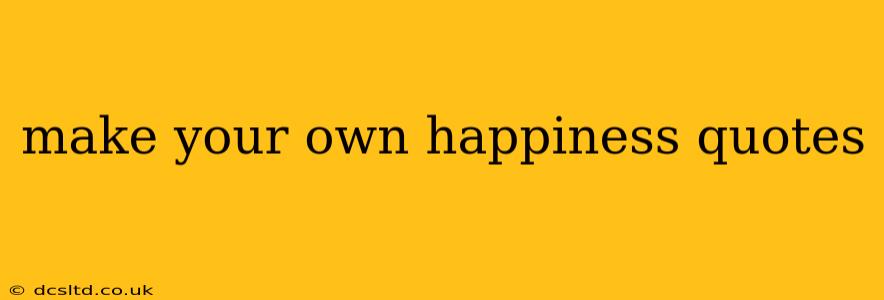 make your own happiness quotes