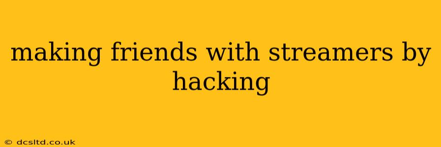 making friends with streamers by hacking