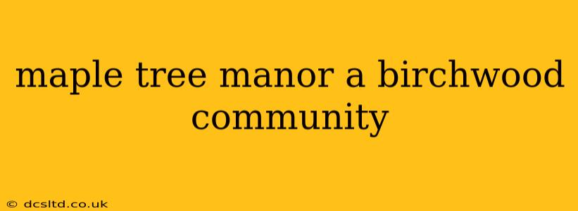 maple tree manor a birchwood community