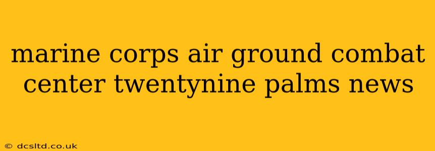 marine corps air ground combat center twentynine palms news