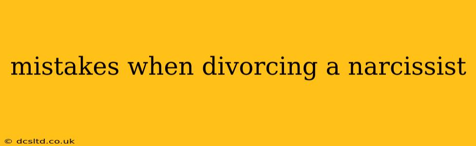 mistakes when divorcing a narcissist