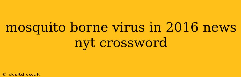 mosquito borne virus in 2016 news nyt crossword