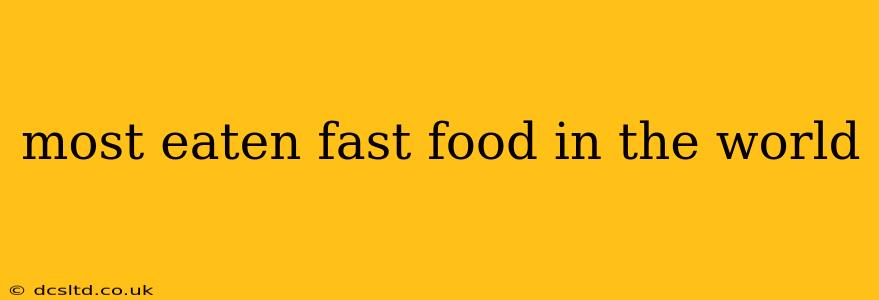 most eaten fast food in the world