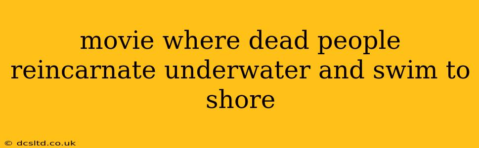movie where dead people reincarnate underwater and swim to shore