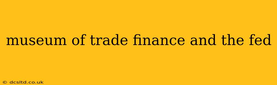 museum of trade finance and the fed